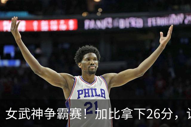 女武神争霸赛！加比拿下26分，让梦想破灭！