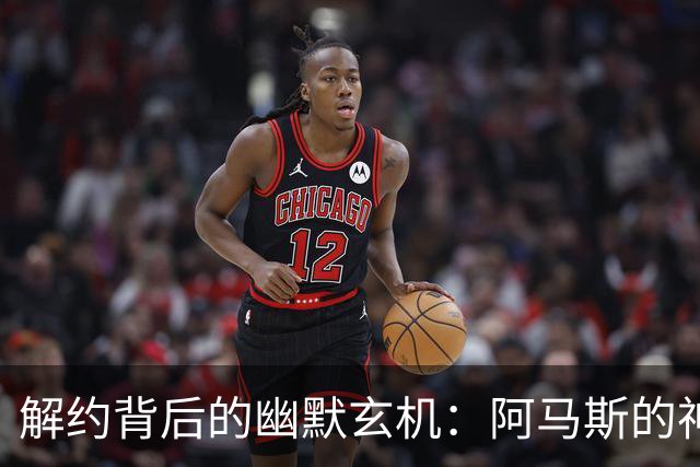 解约背后的幽默玄机：阿马斯的神秘夏天