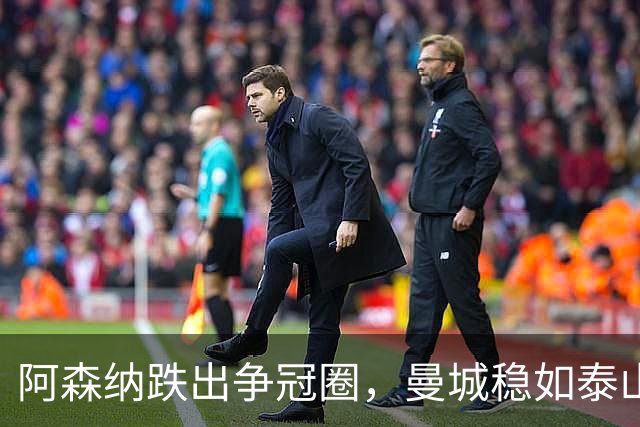阿森纳跌出争冠圈，曼城稳如泰山，进可攻退可守